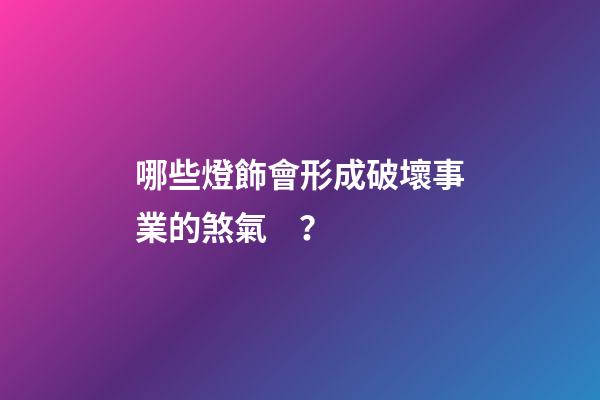 哪些燈飾會形成破壞事業的煞氣？